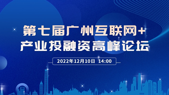 2022第七届广州互联网产业投融资高峰论坛诚邀您参与