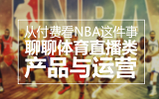 从付费看NBA这件事，聊聊体育直播类产品与运营