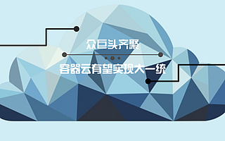 众巨头齐聚,容器云有望实现大一统