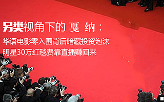 另類視角下的戛納：華語電影零入圍背后暗藏投資泡沫 明星30萬紅毯費靠直播賺回來