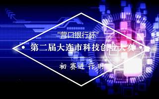 第二屆大連市科技創業大賽初賽結果將于六月中上旬公布