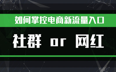 创业新青年｜如何掌控电商新流量入口，社群 or 网红？