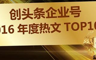 厉害了,创头条企业号,年度热文TOP10单篇阅读近100万