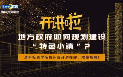 开讲啦！地方政府如何规划建设“特色小镇”？清科投资学院杭州班开讲在即，限量招募！