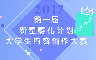 第一届“新星孵化计划﹒大学生内容创作大赛”开始啦!