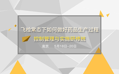 飞检常态下如何做好药品生产过程控制管理与实施研修班