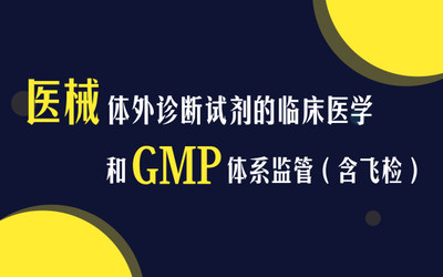 浅谈医械体外诊断试剂的临床医学和GMP体系监管（含飞检）研讨会