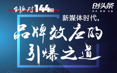 创派对144期 | 新媒体时代，品牌效应的引爆之道