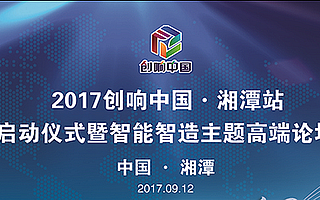 2017“創(chuàng)響中國(guó)”湘潭站正式啟幕，高新區(qū)入列第二批大眾創(chuàng)業(yè)萬眾創(chuàng)新示范基地