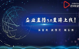云视互动企业直播3.0重磅上线!三大特性力助企业分享直播+红利