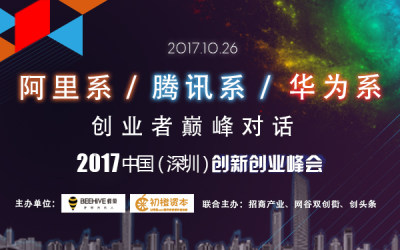 阿里系/腾讯系/华为系创业者巅峰对话——2017中国（深圳）创新创业峰会!