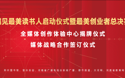 最美读书人启动仪式暨河南最美创业者总决赛及颁奖仪式、媒体战略合作协议签订仪式、全媒体创作体验中心揭牌仪式