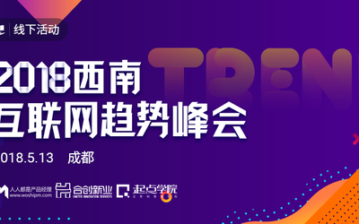 2018西南互联网趋势峰会开启报名| 7位实战派大咖，共话西南互联网产品新趋势