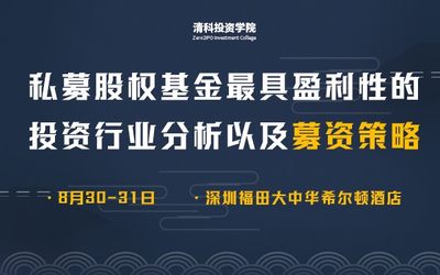 清科投资学院深圳8月课程：私募股权基金最具盈利性的投资行业分析及募资攻略