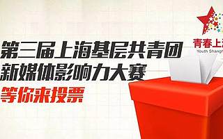 第三届上海基层共青团新媒体影响力大赛开启！赶快来投票！（地区类）