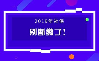 2019年断缴一次，这些资格将立即清零！