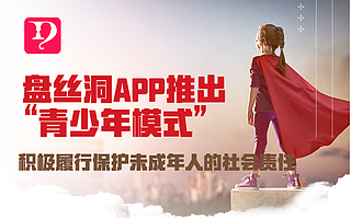 盤絲洞APP推出“青少年模式”，積極履行保護未成年人的社會責任