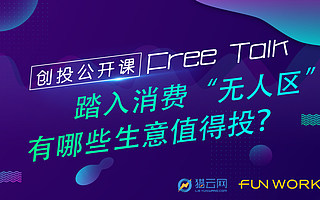 FreeTalk創投公開課第三期：踏入“消費無人區”，有哪些生意值得投？