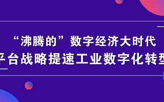 “沸騰的”數(shù)字經(jīng)濟大時代，平臺戰(zhàn)略提速工業(yè)數(shù)字化轉(zhuǎn)型