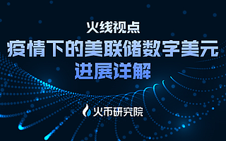 火幣研究院發布火線視點 詳解疫情下的美聯儲數字美元進展