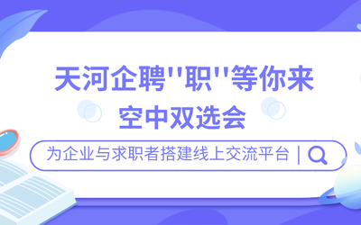 企业征集 | 天河企聘 “职”等你来空中双选会，邀您参会！