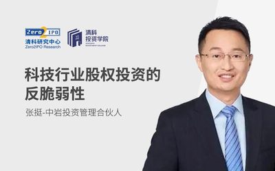 清科投资学院在线课程—《科技行业股权投资的反脆弱性》