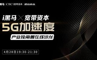 探尋5G本質，搶占5G先機丨i黑馬X寬帶資本“5G加速度”產業獨角獸在線沙龍