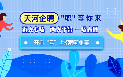天河企聘开启“云”上招聘新帷幕 | 五大专场，两大平台，一场直播，“职”等你来