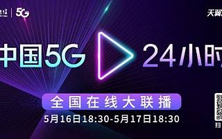 “中国5G·24小时“全国线上大联播 5月16日-17日开启 敬请关注