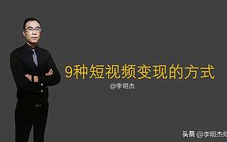 李明杰聊短视频，9种短视频变现的方式，你知道几个？