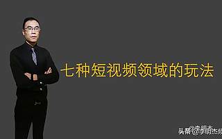 李明杰聊短视频，七种短视频领域的玩法，你属于哪一种？