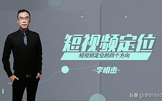 李明杰聊短视频，短视频定位没方向，这4个方法适合你
