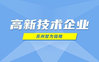 认定苏州高新技术企业前后注意事项-10年以上申报经验「智为铭略」