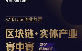 火幣Labs創業營暨“區塊鏈+實體產業”賽中賽系列開幕式即將啟動