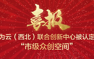 喜报！华为云（西北）联合创新中心被认定为“市级众创空间”