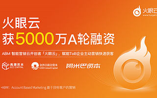 火眼云完成5000万元A轮融资， ZoomInfo + Marketo双引擎模式解决ToB获客难题