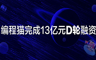 【猎云网首发】编程猫完成13亿元D轮融资，持续领跑少儿编程赛道