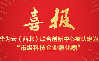喜报丨华为云（西北）联合创新中心喜提西安“市级科技企业孵化器”