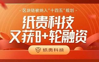 纸贵科技又获B+轮融资！区块链被纳入“十四五”规划重点行业