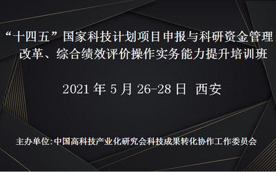 “十四五”国家科技计划项目申报与科研资金管理改革、综合绩效评价操作实务能力提升培训班(5月西安)