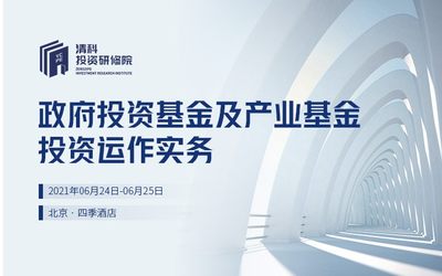 清科投资研修院推出2021年第六期：政府投资基金及产业基金投资运作实务