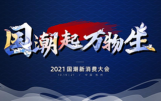 國潮起·萬物生，2021國潮新消費(fèi)大會，見證中國品牌力量！