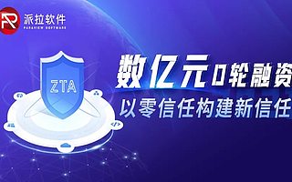 零信任安全廠商派拉軟件完成數億元D輪融資，國方資本領投