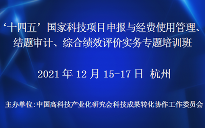 ‘十四五’国家科技项目申报与经费使用管理、结题审计、综合绩效评价实务专题培训班(12月杭州)