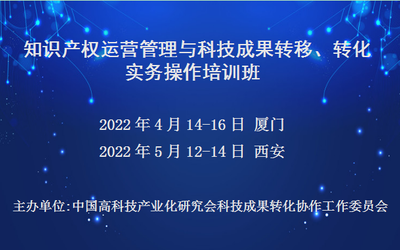 知识产权运营管理与科技成果转移、转化实务操作培训班(4月厦门)