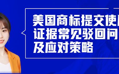 直播报名 | 美国商标提交使用证据常见驳回问题及应对策略