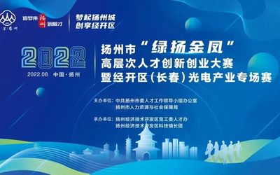 2022扬州市“绿扬金凤”高层次人才创新创业大赛—扬州经开区（长春）光电产业专场赛火热报名中