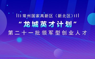 常州国家高新区（新北区）“龙城英才计划”第二十一批领军型创业人才引进