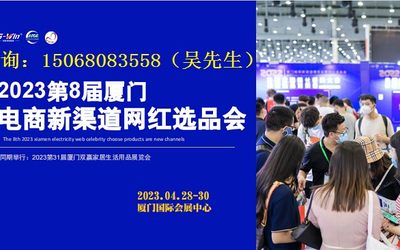 2023年第8届厦门电商新渠道网红选品会（4.28-30号）