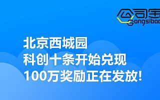 公司宝商讯|北京西城园科创十条开始兑现,100万奖励正在发放!